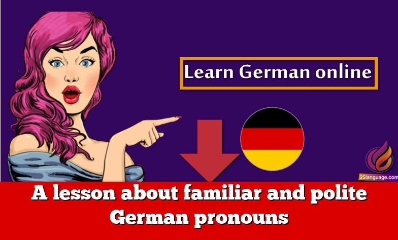 A lesson about familiar and polite German pronouns