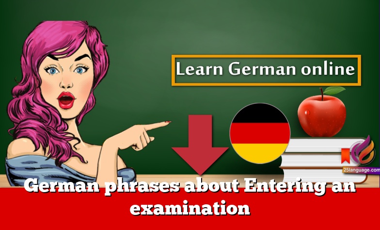 German phrases about Entering an examination