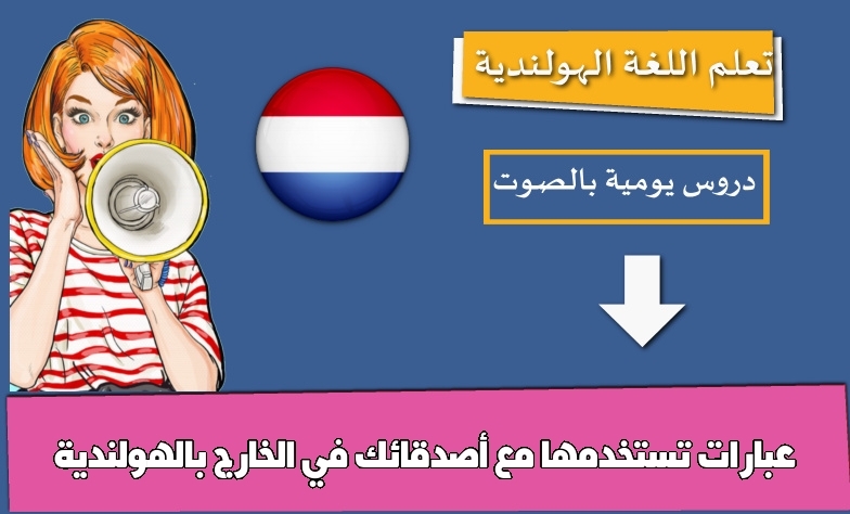 عبارات تستخدمها مع أصدقائك في الخارج بالهولندية