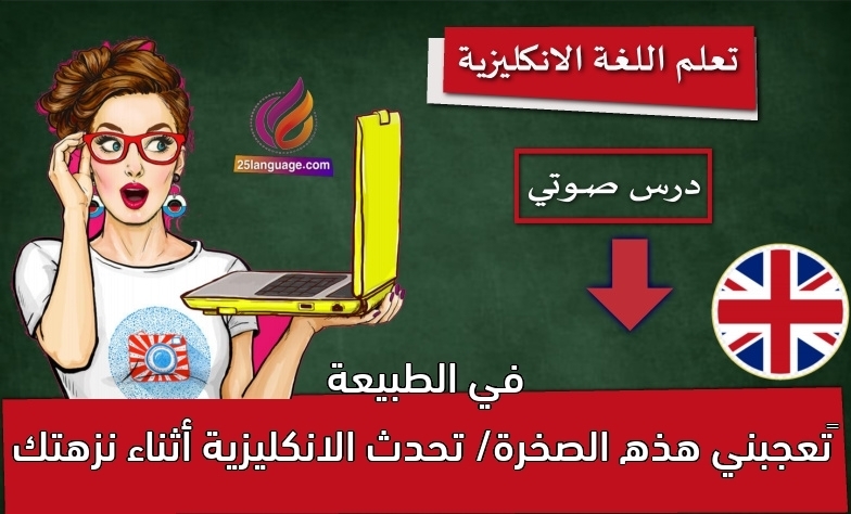 ‫تعجبني هذه الصخرة/ تحدث الانكليزية أثناء نزهتك في الطبيعة