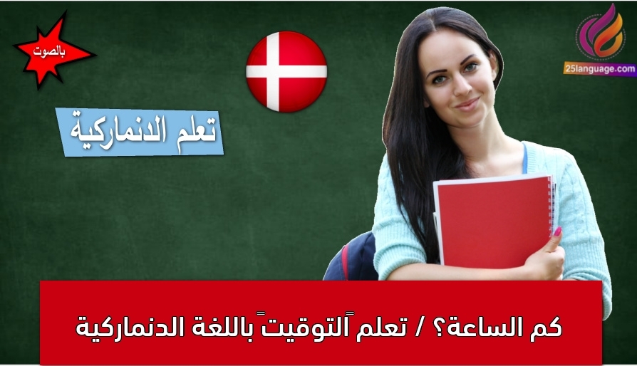 كم الساعة؟ / تعلم “التوقيت” باللغة الدنماركية