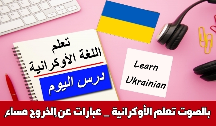 تعلم الأوكرانية _ عبارات عن ‫الخروج مساءً‬ بالصوت