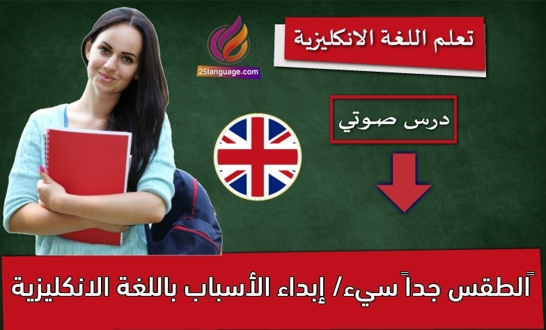 ‫الطقس جداً سيء/ إبداء الأسباب باللغة الانكليزية