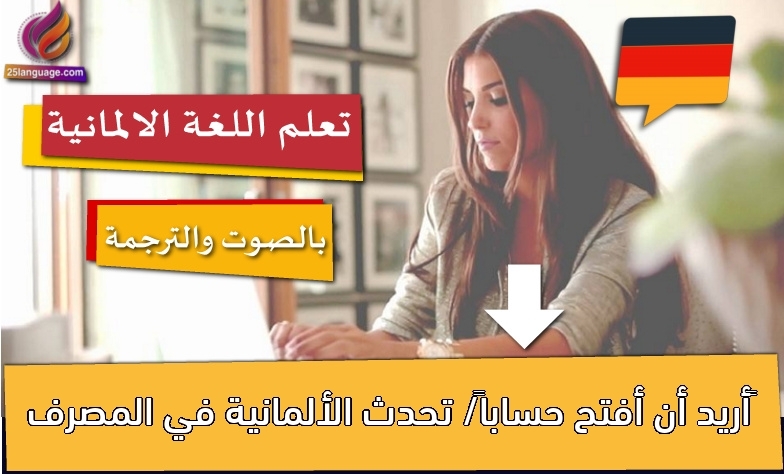 ‫أريد أن أفتح حساباً/ تحدث الألمانية في المصرف