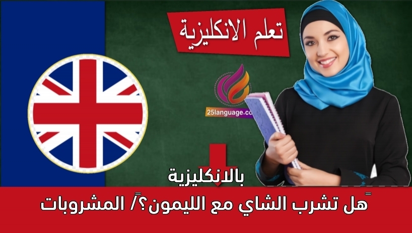 ‫هل تشرب الشاي مع الليمون؟‬/ المشروبات بالانكليزية