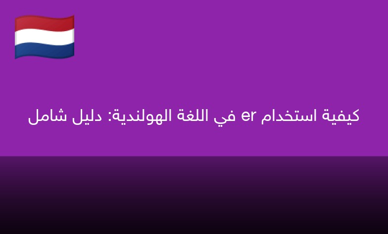كيفية استخدام er في اللغة الهولندية: دليل شامل